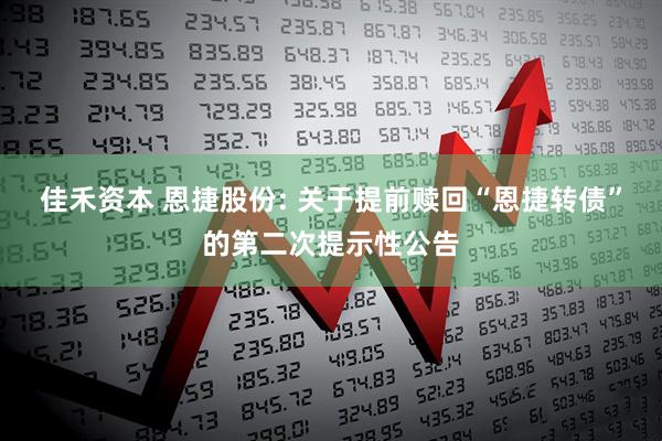 佳禾资本 恩捷股份: 关于提前赎回“恩捷转债”的第二次提示性公告